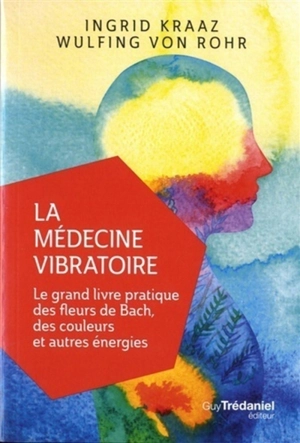 La médecine vibratoire : le grand livre pratique des fleurs de Bach, des couleurs et autres énergies - Ingrid S. Kraaz