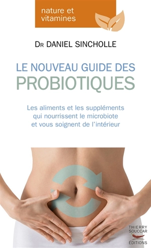 Le nouveau guide des probiotiques : les aliments et les suppléments qui nourrissent le microbiote et vous soignent de l'intérieur - Daniel Sincholle