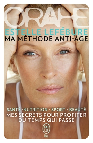 Orahe, ma méthode anti-âge : mes secrets pour profiter du temps qui passe : santé, nutrition, sport, beauté - Estelle Lefébure