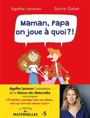 Maman, Papa, on joue à quoi ?! : 70 activités à partager avec vos enfants... mais qui vont vous amuser aussi ! - Agathe Lecaron