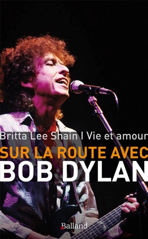 Sur la route avec Bob Dylan : vie et amour : mémoires. Seeing the real you at last - Britta Lee Shain