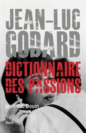 Jean-Luc Godard, dictionnaire des passions - Jean-Luc Douin