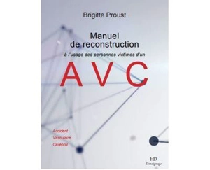 Manuel de reconstruction à l'usage des personnes victimes d'un AVC : accident vasculaire cérébral - Brigitte Proust