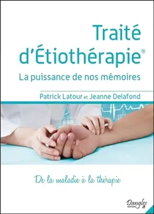 Traité d'étiothérapie : la puissance de nos mémoires : de la maladie à la thérapie - Patrick Latour