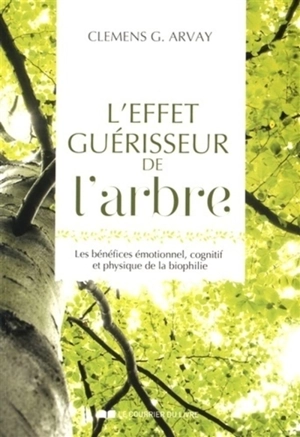 L'effet guérisseur de l'arbre : les bénéfices émotionnel, cognitif et physique de la biophilie - Clemens G. Arvay