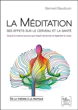 La méditation, ses effets sur le cerveau et la santé : quand la science prouve que l'esprit dynamise et régénère le corps : de la théorie à la pratique - Bernard Baudouin