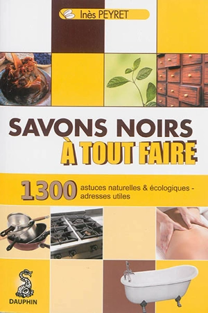 Savons noirs à tout faire : trucs et astuces naturels et écologiques, adresses utiles - Inès Peyret