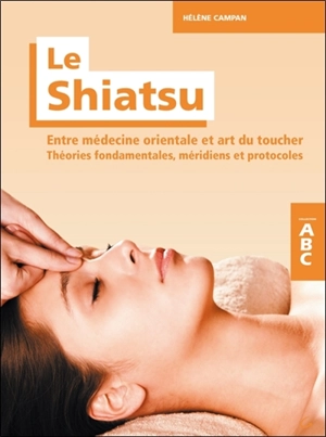 Le shiatsu : entre médecine orientale et art du toucher : théories fondamentales, méridiens et protocoles - Hélène Campan