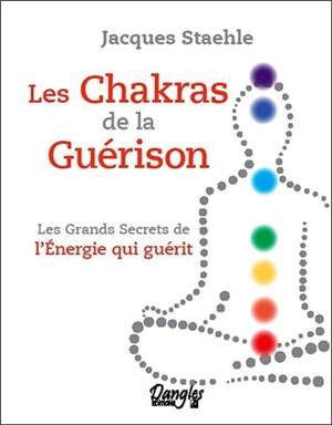 Les chakras de la guérison : les grands secrets de l'énergie qui guérit - Jacques Staehle