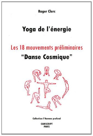 Yoga de l'énergie : les 18 mouvements préliminaires : danse cosmique - Roger Clerc