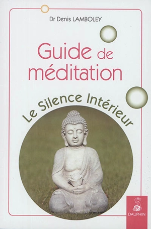 Guide de méditation : le silence intérieur - Denis Lamboley