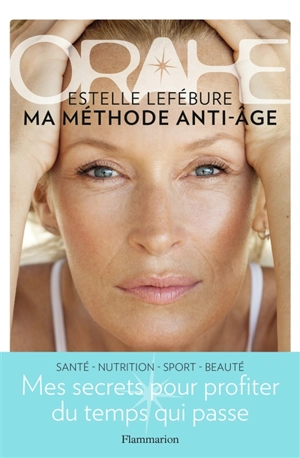 Orahe, ma méthode anti-âge : mes secrets pour profiter du temps qui passe : santé, nutrition, sport, beauté - Estelle Lefébure