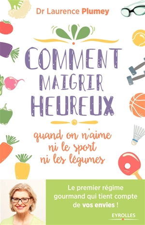 Comment maigrir heureux quand on n'aime ni le sport ni les légumes : le premier régime gourmand qui tient compte de vos envies ! - Laurence Plumey