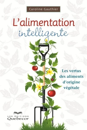 L'alimentation intelligente : vertus des aliments d'origine végétale - Caroline Gauthier
