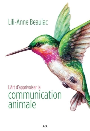 L'Art d'apprivoiser la communication animale - Lili-Anne Beaulac