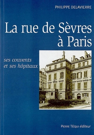 La rue de Sèvres à Paris : ses couvents et ses hôpitaux - Philippe Delavierre