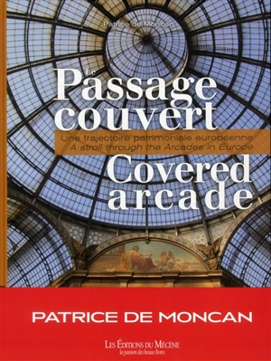 Le passage couvert : une trajectoire patrimoniale européenne. Covered arcade : a stroll through the arcades in Europe - Patrice de Moncan