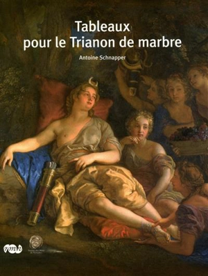 Tableaux pour le Trianon de marbre : 1688-1714 - Antoine Schnapper