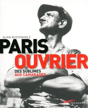 Paris ouvrier : des sublimes aux camarades - Alain Rustenholz