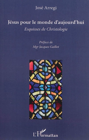 Jésus pour le monde d'aujourd'hui : esquisses de christologie - José Arregi