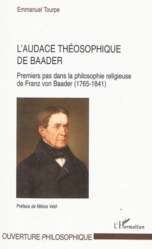 L'audace théosophique de Baader : premiers pas dans la philosophie religieuse de Franz von Baader (1765-1841) - Emmanuel Tourpe