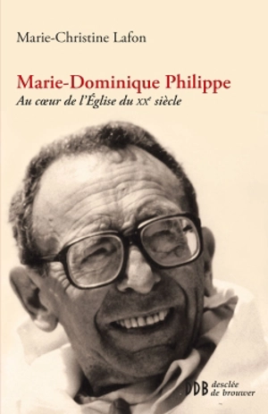 Marie-Dominique Philippe : au coeur de l'Eglise du XXe siècle - Marie-Christine Lafon