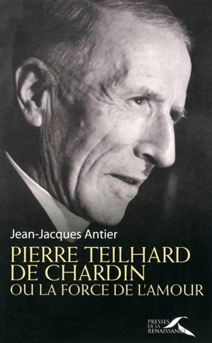 Pierre Teilhard de Chardin : ou La force de l'amour - Jean-Jacques Antier