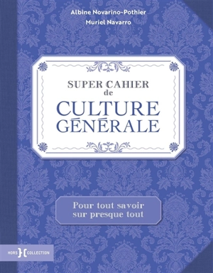 Super cahier de culture générale : pour tout savoir sur presque tout - Albine Novarino-Pothier