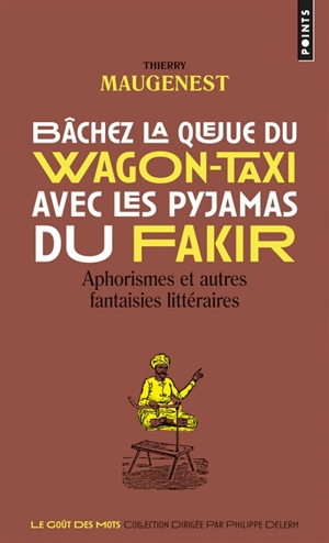 Bâchez la queue du wagon-taxi avec les pyjamas du fakir : aphorismes et autres fantaisies littéraires - Thierry Maugenest