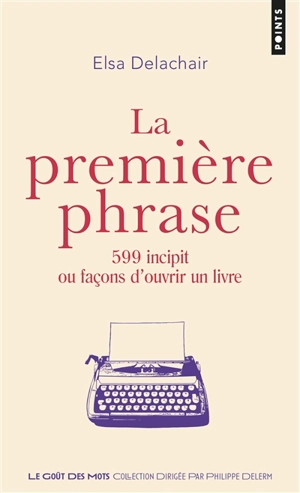 La première phrase : 599 incipit ou façons d'ouvrir un livre - Elsa Delachair