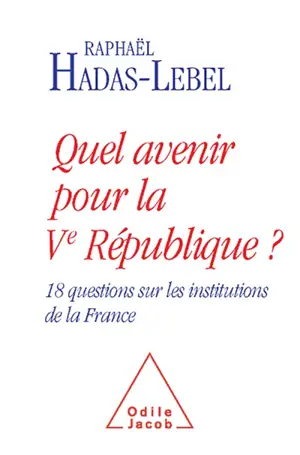 Quel avenir pour la Ve République ? : 18 questions sur les institutions de la France - Raphaël Hadas-Lebel