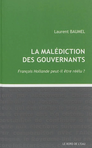 La malédiction des gouvernants : François Hollande peut-il être réélu ? - Laurent Baumel