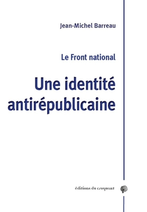 Le Front national : une identité antirépublicaine - Jean-Michel Barreau