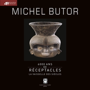 6.000 ans de réceptacles : la vaisselle des siècles - Michel Butor