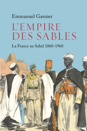 L'empire des sables : la France au Sahel : 1860-1960 - Emmanuel Garnier