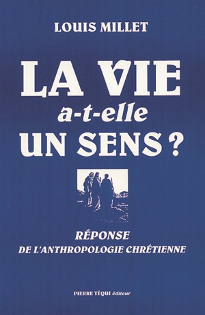 La vie a-t-elle un sens ? : la réponse de l'anthropologie chrétienne - Louis Millet