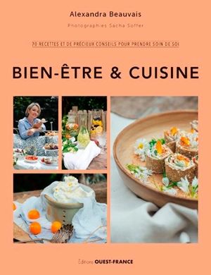 Bien-être & cuisine : 70 recettes et de précieux conseils pour prendre soin de soi - Alexandra Beauvais