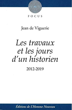 Les travaux et les jours d'un historien : 2012-2019 - Jean de Viguerie