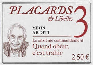 Placards & libelles. Vol. 3. Le onzième commandement : quand obéir, c'est trahir - Metin Arditi