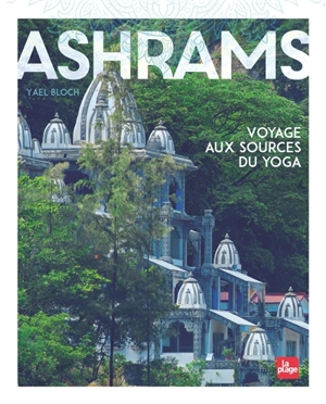 Ashrams : voyage aux sources du yoga - Yaël Bloch