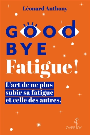 Good bye fatigue ! : l'art de ne plus subir sa fatigue et celle des autres - Léonard Anthony