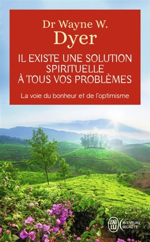 Il existe une solution spirituelle à tous vos problèmes : la voie du bonheur et de l'optimisme - Wayne W. Dyer