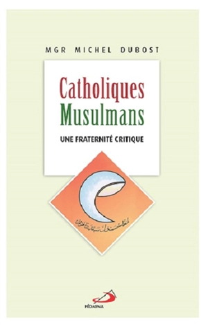 Catholiques, musulmans : une fraternité critique - Michel Dubost
