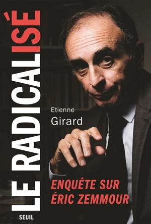 Le radicalisé : enquête sur Eric Zemmour - Etienne Girard