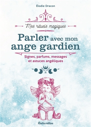 Parler avec mon ange gardien : signes, parfums, messages et astuces angéliques - Elodie Dracon