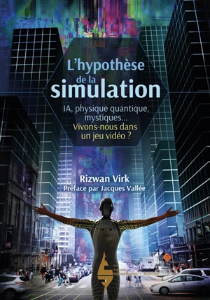 L'hypothèse de la simulation : un informaticien du MIT montre pourquoi l'IA, la physique quantique et les mystiques orientaux s'accordent à dire que nous vivons dans un jeu vidéo - Rizwan Virk