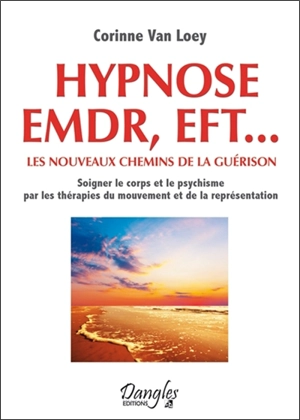 Hypnose, EMDR, EFT... : les nouveaux chemins de la guérison : soigner le corps et le psychisme par les thérapies du mouvement et de la représentation - Corinne Van Loey