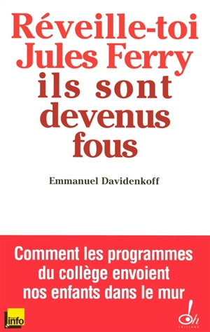 Réveille-toi, Jules Ferry, ils sont devenus fous ! : comment les programmes du collège envoient nos enfants dans le mur - Emmanuel Davidenkoff