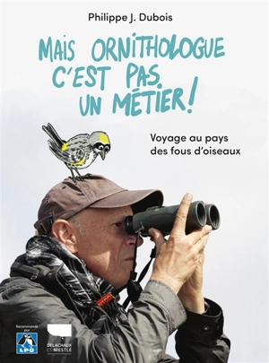 Mais ornithologue c'est pas un métier ! : voyage au pays des fous d'oiseaux - Philippe Jacques Dubois