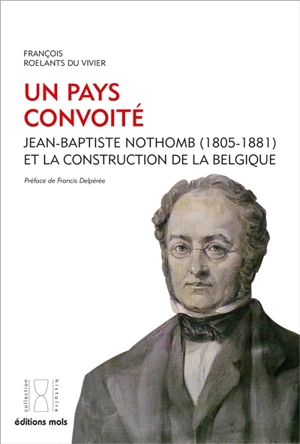 Un pays convoité : Jean-Baptiste Nothomb (1805-1881) et la construction de la Belgique - François Roelants du Vivier